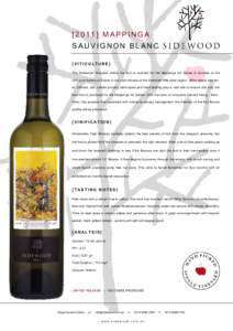 [2011] MAPPINGA SAUVIGNON BLANC [VITICULTURE] The Sidewood Vineyard where the fruit is sourced for the Mappinga Art Series is situated at the 300 acre Ashwood Estate in the cool-climate of the Adelaide Hills wine region,