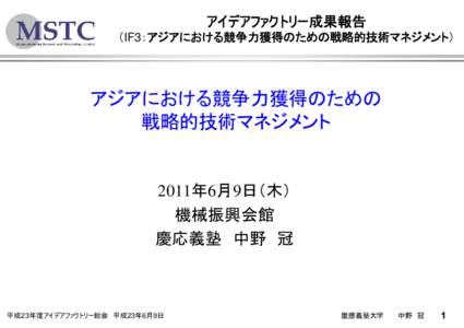 アイデアファクトリー成果報告 （IF3：アジアにおける競争力獲得のための戦略的技術マネジメント） アジアにおける競争力獲得のための 戦略的技術マネジメント