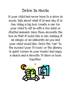 Drive In Movie If your child has never been to a drive in movie, talk about what it is and why it is fun. Using a big box, create a car for your child to sit in with a few dolls or stuffed animals. Have them decorate the