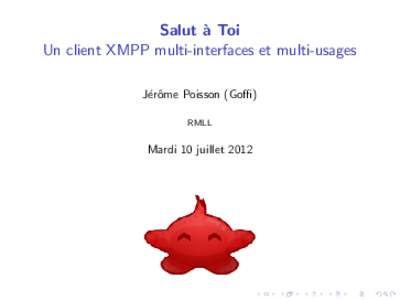 Salut ` a Toi Un client XMPP multi-interfaces et multi-usages J´erˆ ome Poisson (Goffi) RMLL