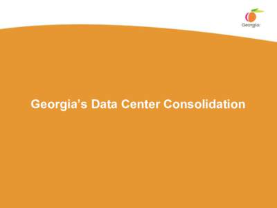 Georgia’s Data Center Consolidation  I’m Just the Messenger, Folks • GTA – Georgia Technology Authority • GSCCCA – Georgia Superior Court Clerks’ Cooperative Authority
