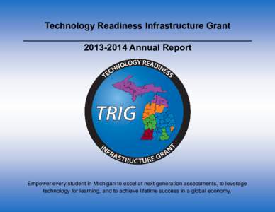 Technology Readiness Infrastructure GrantAnnual Report Empower every student in Michigan to excel at next generation assessments, to leverage technology for learning, and to achieve lifetime success in a globa