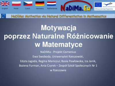 Motywacja poprzez Naturalne Różnicowanie w Matematyce NaDiMa - Projekt Comenius Ewa Swoboda, Uniwersytet Rzeszowski, Edyta Jagoda, Regina Mamczur, Basia Pawłowska, Iza Janik,