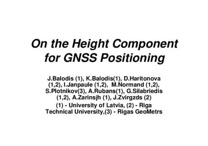 On the Height Component for GNSS Positioning J.Balodis (1), K.Balodis(1), D.Haritonova (1,2), I.Janpaule (1,2), M.Normand (1,2), S.Plotnikov(3), A.Rubans(1), G.Silabriedis (1,2), A.Zarinsjh (1), J.Zvirgzds (2)