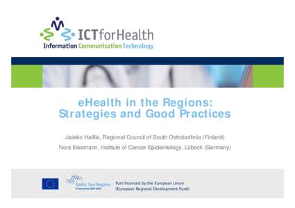 v eHealth in the Regions: Strategies and Good Practices Jaakko Hallila, Regional Council of South Ostrobothnia (Finland) Nora Eisemann, Institute of Cancer Epidemiology, Lübeck (Germany)