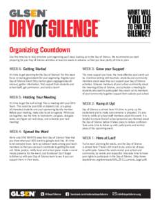 Organizing Countdown Use this timeline to help structure your organizing each week leading up to the Day of Silence. We recommend you start preparing for your Day of Silence activities at least six weeks in advance so th
