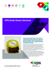 VPS Drain Down Services  When your property is left vacant, even for a short period of time, there are a number of security measures which we recommend to help reduce theft, arson, squatters and other