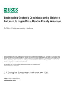 Engineering Geologic Conditions at the Sinkhole Entrance to Logan Cave, Benton County, Arkansas By William H. Schulz and Jonathan P. McKenna Open-File Reports are used for the dissemination of information that must be re