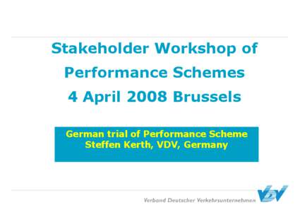 Stakeholder Workshop of Performance Schemes 4 April 2008 Brussels German trial of Performance Scheme Steffen Kerth, VDV, Germany