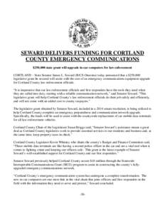 SEWARD DELIVERS FUNDING FOR CORTLAND COUNTY EMERGENCY COMMUNICATIONS $250,000 state grant will upgrade in-car computers for law enforcement CORTLAND – State Senator James L. Seward (R/C/I-Oneonta) today announced that 