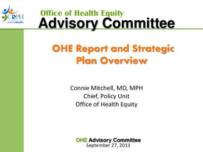 Office of Health Equity  Advisory Committee OHE Report and Strategic Plan Overview Connie Mitchell, MD, MPH