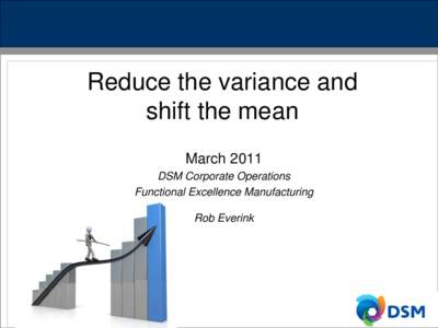 Reduce the variance and shift the mean March 2011 DSM Corporate Operations Functional Excellence Manufacturing Rob Everink