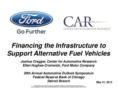 Financing the Infrastructure to Support Alternative Fuel Vehicles Joshua Cregger, Center for Automotive Research Ellen Hughes-Cromwick, Ford Motor Company  20th Annual Automotive Outlook Symposium