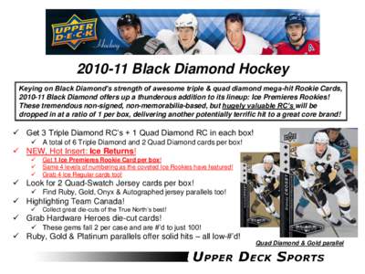 [removed]Black Diamond Hockey Keying on Black Diamond’s strength of awesome triple & quad diamond mega-hit Rookie Cards, [removed]Black Diamond offers up a thunderous addition to its lineup: Ice Premieres Rookies! These 