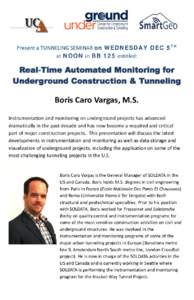 Present a TUNNELING SEMINAR on WEDNESDAY DEC 5 TH at NOON in BB 125 entitled: Boris Caro Vargas, M.S. Instrumentation and monitoring on underground projects has advanced dramatically in the past decade and has now become