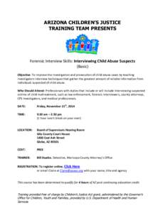 ARIZONA CHILDREN’S JUSTICE TRAINING TEAM PRESENTS Forensic Interview Skills: Interviewing Child Abuse Suspects (Basic) Objective: To improve the investigation and prosecution of child abuse cases by teaching