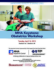 IMPROVING QUALITY & SAVING LIVES  MHA Keystone: Obstetrics Workshop Tuesday, April 14, 2015 Dearborn Inn | Dearborn, MI