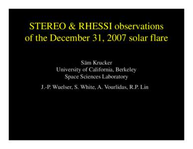 STEREO & RHESSI observations of the December 31, 2007 solar flare Säm Krucker University of California, Berkeley Space Sciences Laboratory J.-P. Wuelser, S. White, A. Vourlidas, R.P. Lin