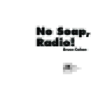No Soap, Radio! Bruce Cohen For John Heaphy, who taught me what’s funny is funny & in Memory of my teachers: Steve Orlen & Jon Anderson,