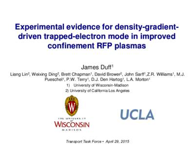 Experimental evidence for density-gradientdriven trapped-electron mode in improved confinement RFP plasmas James Duff1 Liang Lin2, Weixing Ding2, Brett Chapman1, David Brower2, John Sarff1,Z.R. Williams1, M.J. Pueschel1,