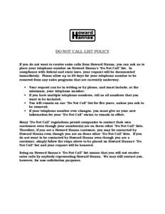 DO NOT CALL LIST POLICY If you do not want to receive sales calls from Howard Hanna, you can ask us to place your telephone number on Howard Hanna’s “Do Not Call” list. In compliance with federal and state laws, yo