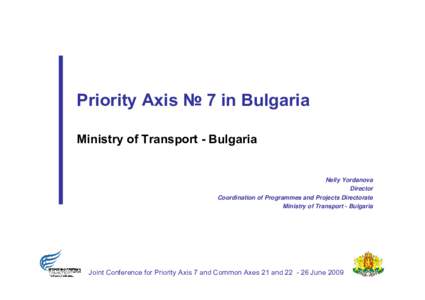 Priority Axis № 7 in Bulgaria Ministry of Transport - Bulgaria Nelly Yordanova Director Coordination of Programmes and Projects Directorate