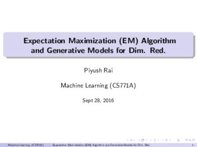 Expectation Maximization (EM) Algorithm and Generative Models for Dim. Red. Piyush Rai Machine Learning (CS771A) Sept 28, 2016