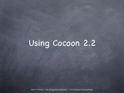 Using Cocoon 2.2  Vadim Gritsenko - http://blog.reverycodes.com/ - http://agilepartners.com/blog/ Using Cocoon 2.2 The Classic Way