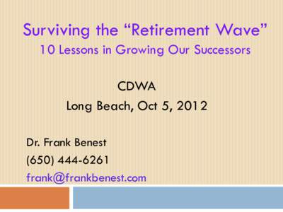 Surviving the “Retirement Wave” 10 Lessons in Growing Our Successors CDWA Long Beach, Oct 5, 2012 Dr. Frank Benest[removed]