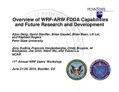Overview of WRF-ARW FDDA Capabilities and Future Research and Development Aijun Deng, David Stauffer, Brian Gaudet, Brian Reen, Lili Lei, and Raphael Rogers Penn State University Jimy Dudhia, Francois Vandenberghe, Cindy