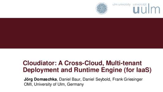 Cloudiator: A Cross-Cloud, Multi-tenant Deployment and Runtime Engine (for IaaS) Jörg Domaschka, Daniel Baur, Daniel Seybold, Frank Griesinger OMI, University of Ulm, Germany  Page 2