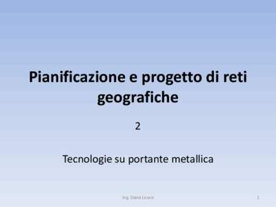 Pianificazione e progetto di reti geografiche 2 Tecnologie su portante metallica  Ing. David Licursi