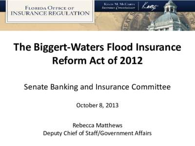 The Biggert-Waters Flood Insurance Reform Act of 2012 Senate Banking and Insurance Committee October 8, 2013 Rebecca Matthews Deputy Chief of Staff/Government Affairs