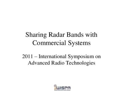 Sharing Radar Bands with Commercial Systems 2011 – International Symposium on Advanced Radio Technologies  Overview