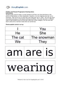 Clothes and Present Progressive Drawing Game Instructions Students take cards to make a correct sentence and then can draw that thing on the picture of themselves, on their classmate or teacher, or on an imaginary boy, g