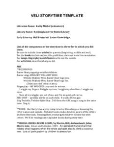 VELI STORYTIME TEMPLATE Librarian Name: Kathy Michel (volunteer) Library Name: Rockingham Free Public Library Early Literacy Skill Featured: Letter Knowledge  List all the components of the storytime in the order in whic