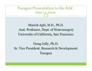 Tocagen Presentation to the RAC June 17, 2009 Manish Aghi, M.D., Ph.D. Asst. Professor, Dept. of Neurosurgery University of California, San Francisco