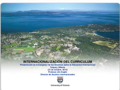 INTERNACIONALIZACIÓN DEL CURRICULUM Presentación en el Congreso de las Americas sobre la Educacion Internacional Calgary, Alberta (22 de octubre, 2010) Profesor Jim Anglin Director de Asuntos Internacionales