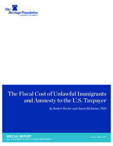 The Fiscal Cost of Unlawful Immigrants and Amnesty to the U.S. Taxpayer by Robert Rector and Jason Richwine, PhD SPECIAL REPORT