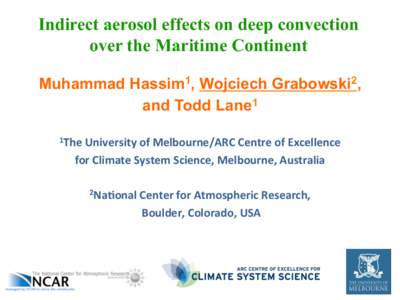 Indirect aerosol effects on deep convection over the Maritime Continent Muhammad Hassim1, Wojciech Grabowski2, and Todd Lane1 1The	
  University	
  of	
  Melbourne/ARC	
  Centre	
  of	
  Excellence	
  	
  