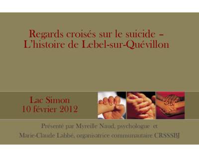 Regards croisés sur le suicide – L’histoire de Lebel-sur-Quévillon Lac Simon 10 février 2012 Présenté par Myreille Naud, psychologue et