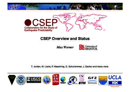 CSEP Overview and Status Max Werner! T. Jordan, M. Liukis, P. Maechling, D. Schorlemmer, J. Zechar and many more  z