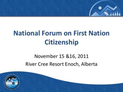 National Forum on First Nation Citizenship November 15 &16, 2011 River Cree Resort Enoch, Alberta  FNSI Background