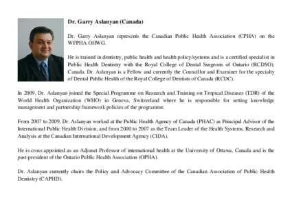 Dr. Garry Aslanyan (Canada) Dr. Garry Aslanyan represents the Canadian Public Health Association (CPHA) on the WFPHA OHWG. He is trained in dentistry, public health and health policy/systems and is a certified specialist