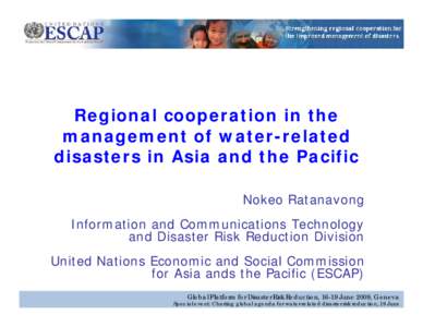 Regional cooperation in the management of water-related disasters in Asia and the Pacific Nokeo Ratanavong Information and Communications Technology and Disaster Risk Reduction Division