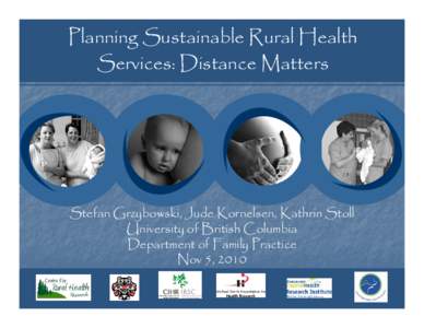 Planning Sustainable Rural Health Services: Distance Matters Stefan Grzybowski, Jude Kornelsen, Kathrin Stoll University of British Columbia Department of Family Practice