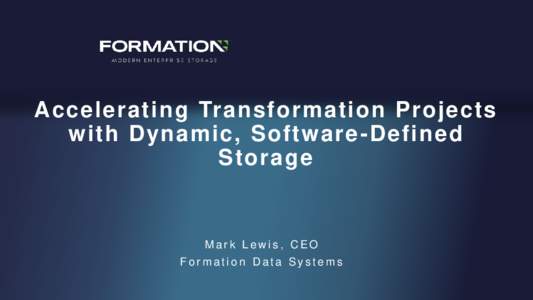 Accelerating Transformation Projects with Dynamic, Software -Defined Storage Mark Lewis, CEO Formation Data Systems