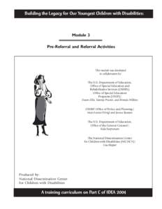 Building the Legacy for Our Youngest Children with Disabilities:  Module 3 Pre-Referral and Referral Activities  This module was developed