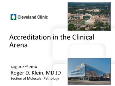 Accreditation in the Clinical Arena August 27th 2014 Roger D. Klein, MD JD Section of Molecular Pathology