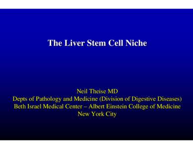 The Liver Stem Cell Niche  Neil Theise MD Depts of Pathology and Medicine (Division of Digestive Diseases) Beth Israel Medical Center – Albert Einstein College of Medicine New York City